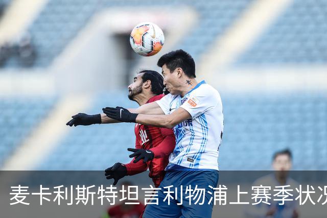 麦卡利斯特坦言利物浦上赛季状况异样，伊劳拉带来新气象
